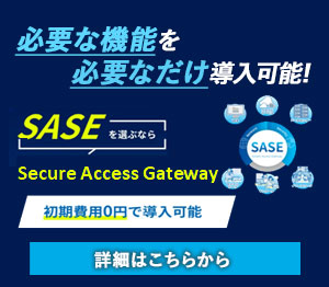 SASEを選ぶならSecure Access Gateway 必要な機能を必要なだけ導入可能！ 初期費用0円で導入可能 詳細はこちらから