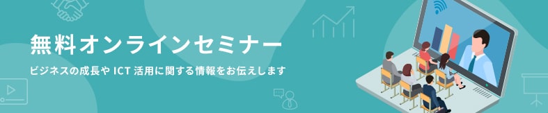 無料オンラインセミナー ビジネスの成長やICT活用に関する情報をお伝えします