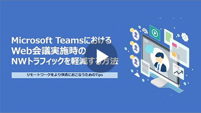 Microsoft TeamsにおけるWeb会議実施時のNWトラフィックを軽減する方法「リモートワークより快適にするためのTips」