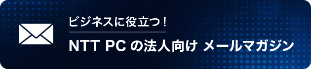 ビジネスに役立つ！NTT PCの法人向けメールマガジン