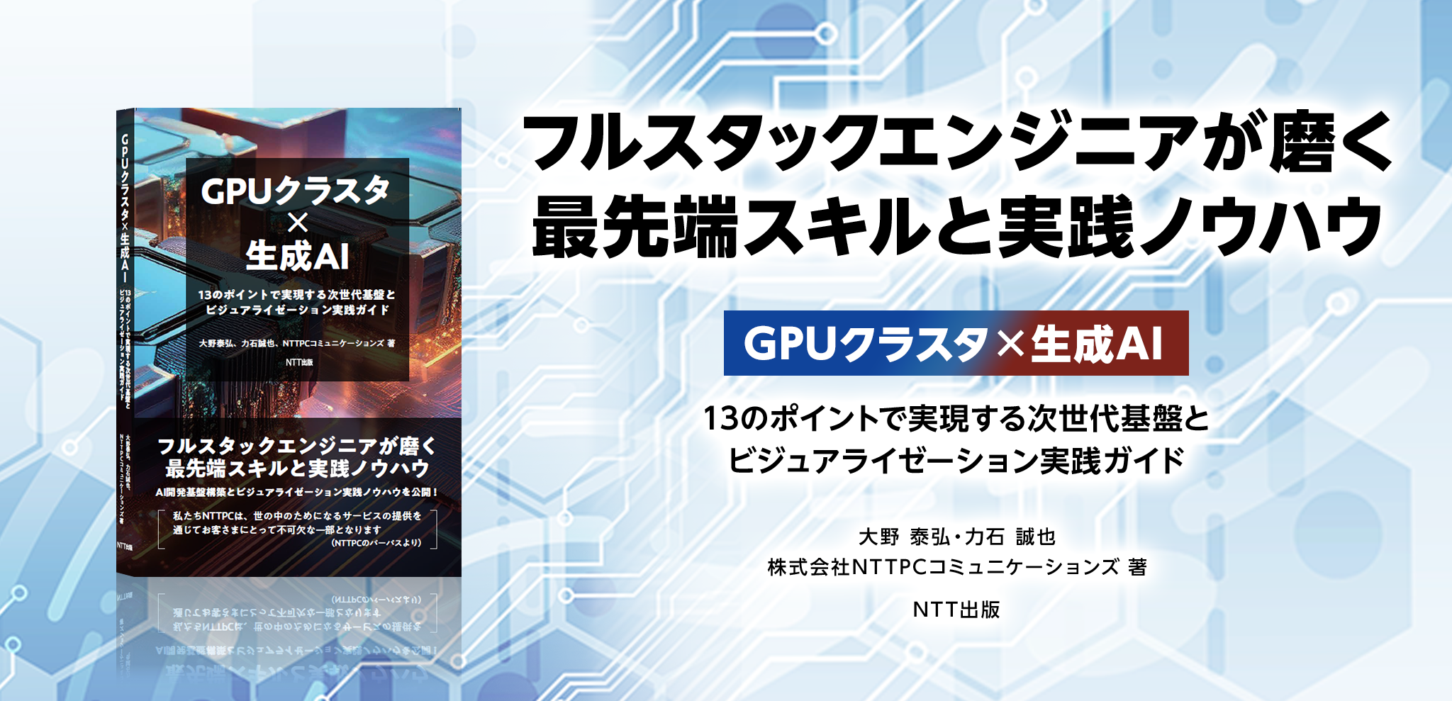 フルスタックエンジニアが磨く最先端スキルと実践ノウハウ「GPUクラスタ×生成AI」13のポイントで実現する次世代基盤とビジュアライゼーション実践ガイド 大野 泰弘・力石 誠也 株式会社NTTPCコミュニケーションズ著 NTT出版