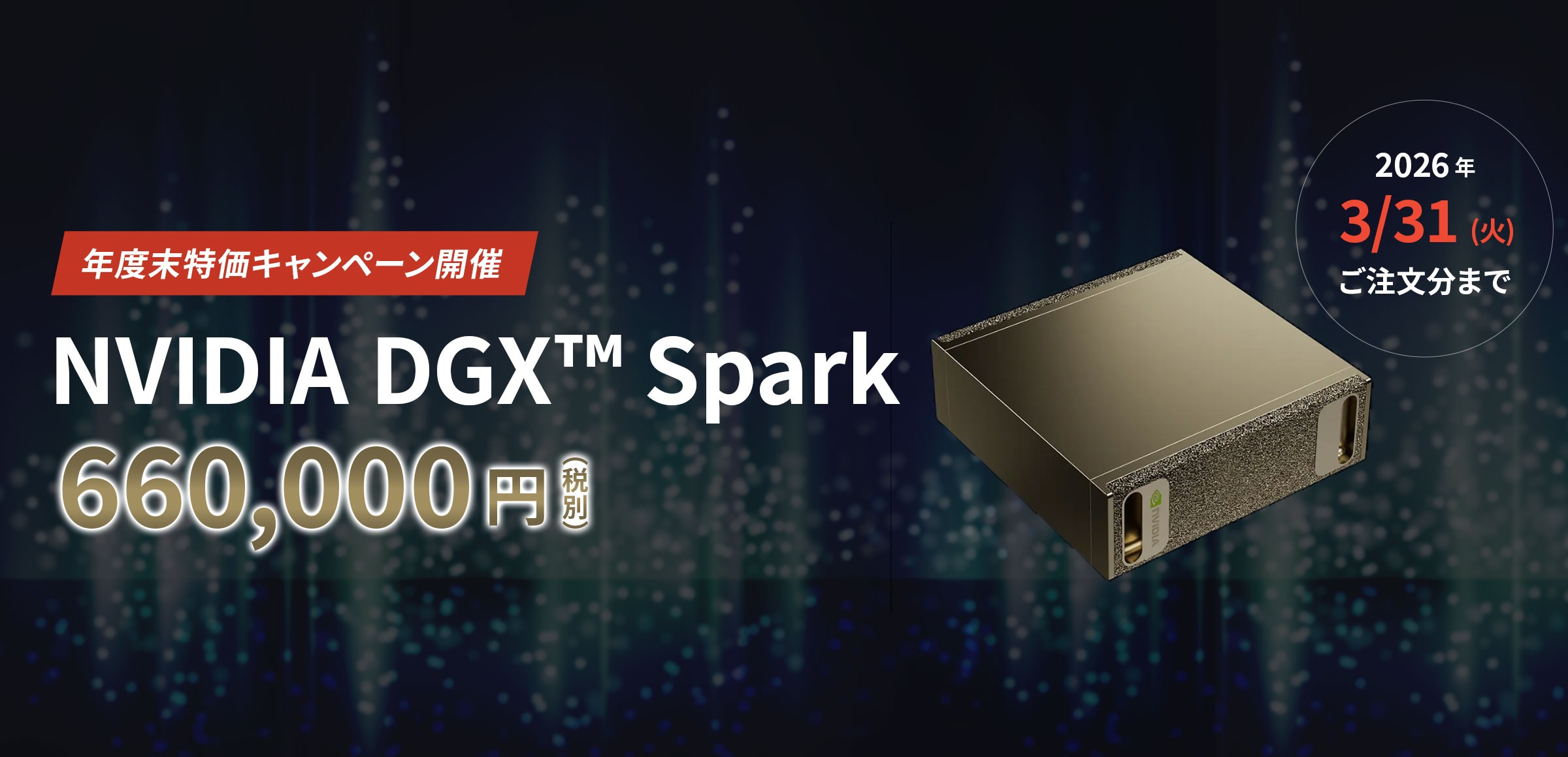 年度末特価キャンペーン開催 2026年 3/31(火)ご注文分まで NVIDIA DGX Spark 660,000円(税別)