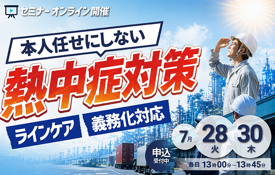 本人任せにしない熱中症対策 ラインケア義務化対応 セミナー オンライン開催 7月 28(火)、30(木)各日13時00分から13時45分 申込受付中