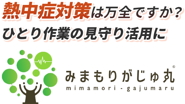 熱中症対策は万全ですか？ ひとり作業の見守り活用に みまもりがじゅ丸