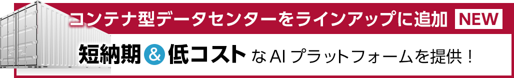 コンテナ型データセンターをラインアップに追加 短納期＆低コストなAIプラットフォームを提供！