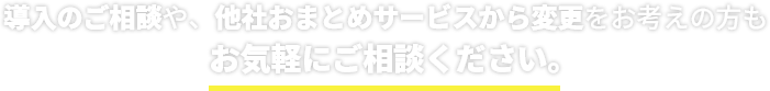 導入のご相談や、他社おまとめサービスから変更をお考えの方もお気軽にご相談ください。