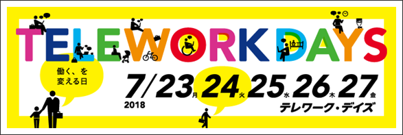 TELEWORK DAYS 働く、を変える日 2018年7月23日（月）・24日（火）・25日（水）・26日（木）・27日（金） テレワーク・デイズ