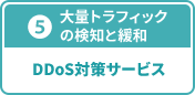 ⑤ 大量トラフィックの検知と緩和 DDoS対策サービス