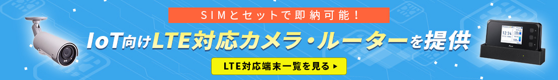 SIMとセットで即納！IoT向けLTE対応カメラ・ルーターを提供！LTE対応端末一覧を見る